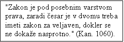 Text Box: "Zakon je pod posebnim varstvom prava, zaradi �esar je v dvomu treba imeti zakon za veljaven, dokler se ne doka�e nasprotno." (Kan. 1060).