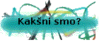 Kak�ni smo?