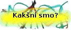 Kak�ni smo?