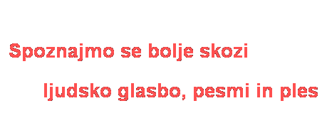 Text Box: &nbsp;
Spoznajmo se bolje skozi
&nbsp;
ljudsko glasbo, pesmi in ples
