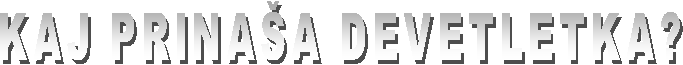 KAJ PRINA�A DEVETLETKA?