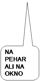 Zaokro�en pravokotni obla�ek: NA PEHAR ALI NA OKNO

