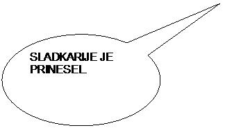Ovalni obla�ek: SLADKARIJE JE PRINESEL. 

