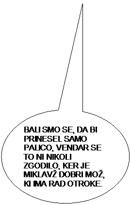 Ovalni obla�ek: BALI SMO SE, DA BI PRINESEL SAMO PALICO, VENDAR SE TO NI NIKOLI ZGODILO, KER JE MIKLAV� DOBRI MO�, KI IMA RAD OTROKE.

