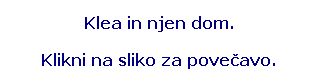 Text Box: Klea in njen dom.
Klikni na sliko za pove�avo.
