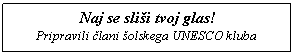 Polje z besedilom: Naj se sli�i tvoj glas!
Pripravili člani �olskega UNESCO kluba

