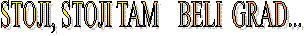 STOJI, STOJI TAM    BELI  GRAD...