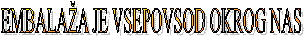 EMBALA�A JE VSEPOVSOD OKROG NAS