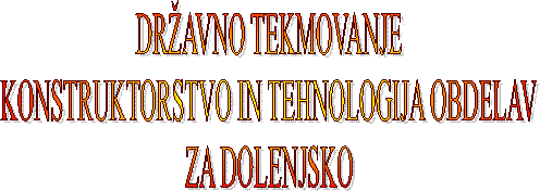 DR�AVNO TEKMOVANJE
KONSTRUKTORSTVO IN TEHNOLOGIJA OBDELAV
ZA DOLENJSKO
