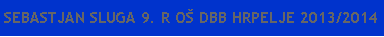 Polje z besedilom: SEBASTJAN SLUGA 9. R O� DBB HRPELJE 2013/2014