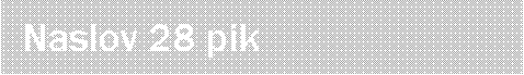 Text Box:   Naslov 28 pik
