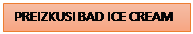 Polje z besedilom: PREIZKUSI BAD ICE CREAM