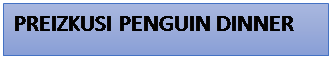 Polje z besedilom: PREIZKUSI PENGUIN DINNER